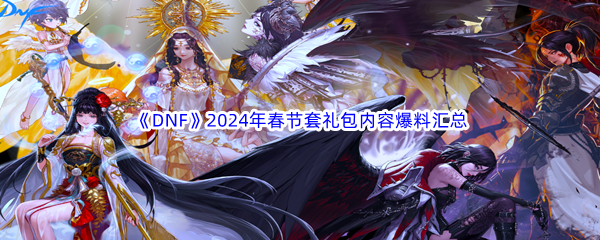 《DNF》地下城与勇士2024年春节套礼包内容爆料汇总分享