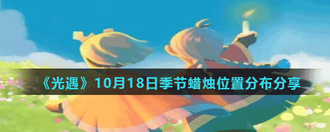 《光遇》10月18日季节蜡烛位置分布分享