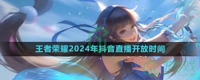 《王者荣耀》2024年抖音直播开放时间