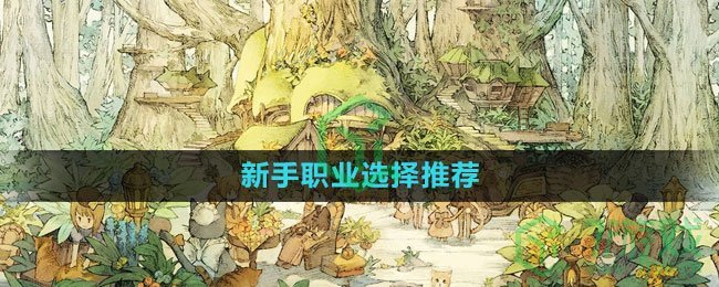 《森之国度手游》新手职业选择推荐