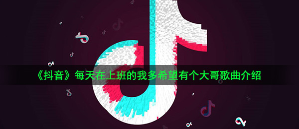 《抖音》每天在上班的我多希望有个大哥歌曲介绍