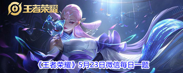 2021《王者荣耀》5月23日微信每日一题答案