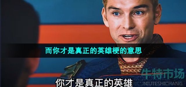 《抖音》而你才是真正的英雄梗的意思介绍