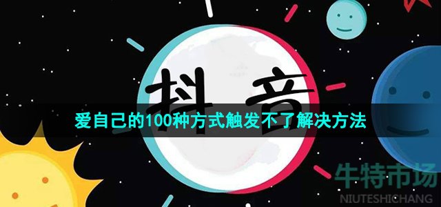 《抖音》爱自己的100种方式触发不了解决方法