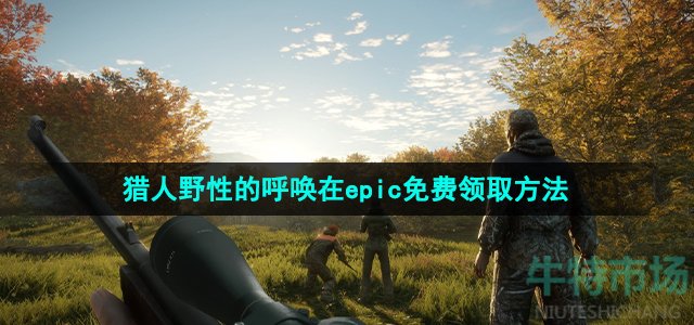 Epic喜加一《猎人：野性的呼唤》免费领取攻略