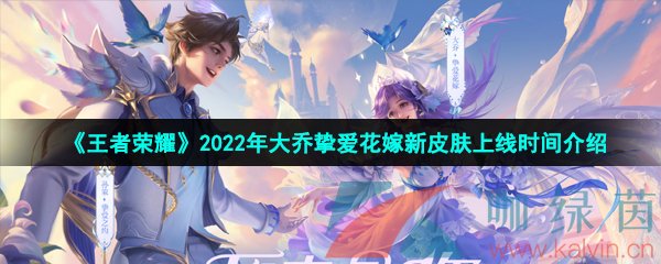 《王者荣耀》2022年大乔挚爱花嫁520新皮肤上线时间介绍