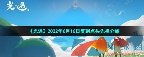 《光遇》2022年6月16日复刻点头先祖介绍