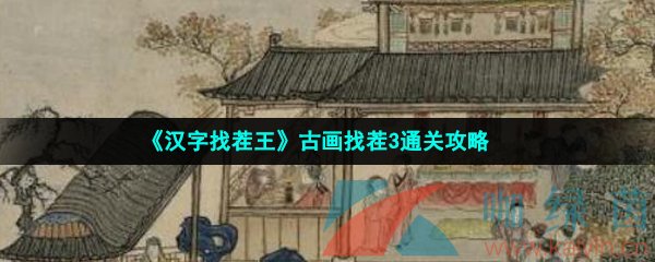 《汉字找茬王》古画找茬3通关攻略