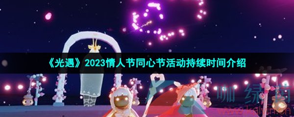 《光遇》2023情人节同心节活动持续时间介绍