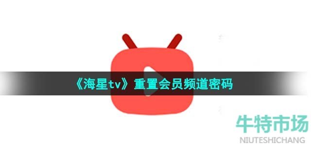 《海星tv》重置会员频道密码