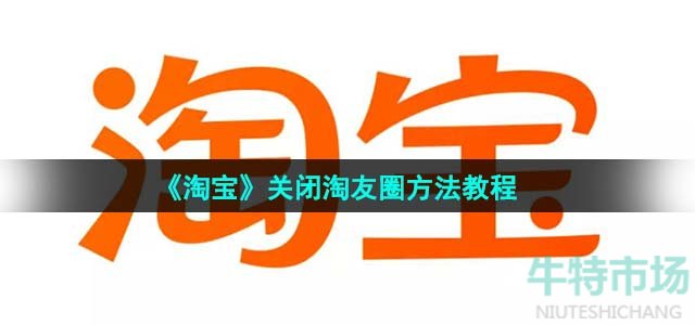 《淘宝》关闭淘友圈方法教程