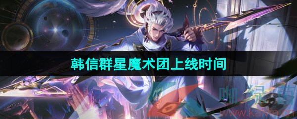 《王者荣耀》韩信群星魔术团五五朋友节新皮肤上线时间