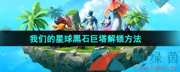 《创造吧我们的星球》黑石巨塔解锁方法