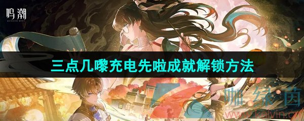 《鸣潮》1.3三点几嚟充电先啦成就解锁方法